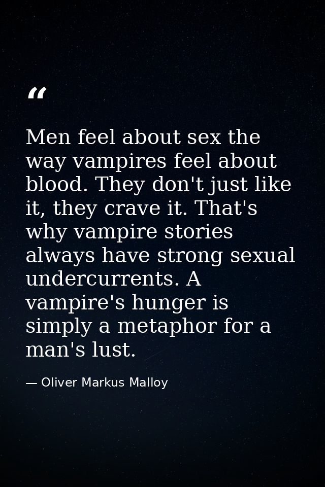 Men feel about sex the way vampires feel about blood. They don't just like it, they crave it. That's why vampire stories — Oliver Markus Malloy