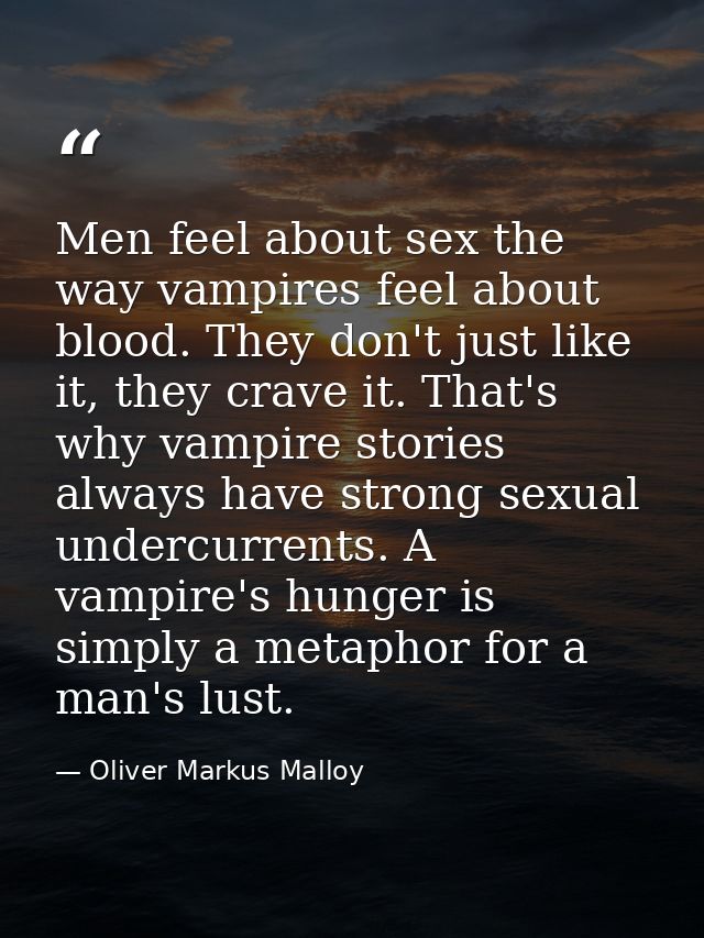 Men feel about sex the way vampires feel about blood. They don't just like it, they crave it. That's why vampire stories — Oliver Markus Malloy