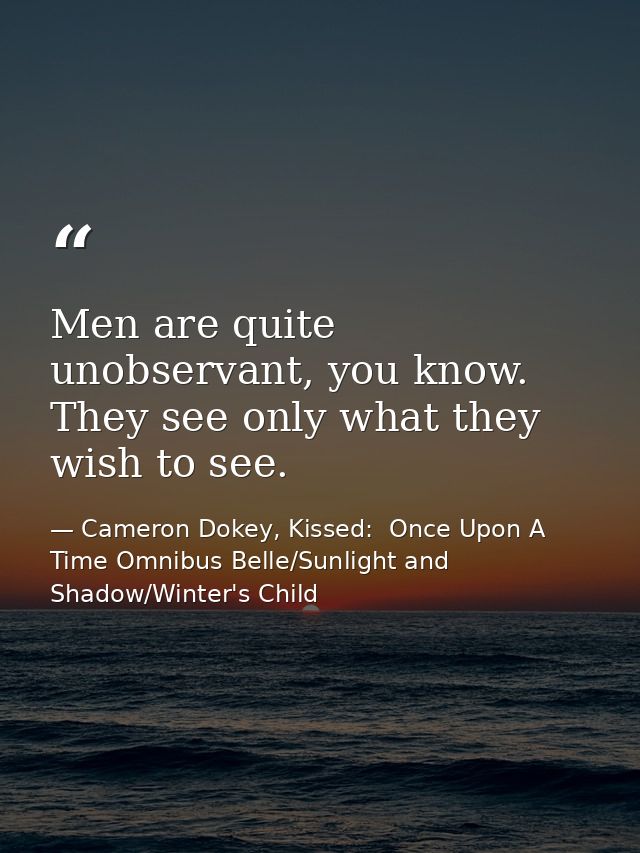 Men are quite unobservant, you know. They see only what they wish to see. — Cameron Dokey, Kissed:  Once Upon A Time Omnibus Belle/Sunlight and Shadow/Winter's Child