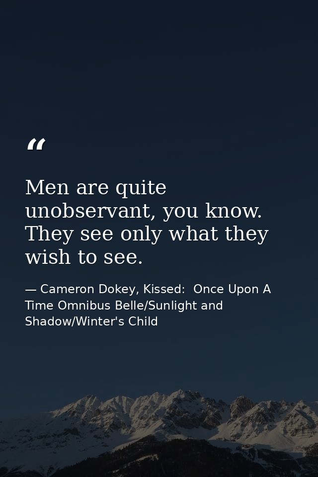 Men are quite unobservant, you know. They see only what they wish to see. — Cameron Dokey, Kissed:  Once Upon A Time Omnibus Belle/Sunlight and Shadow/Winter's Child