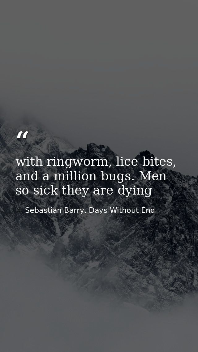 with ringworm, lice bites, and a million bugs. Men so sick they are dying — Sebastian Barry, Days Without End