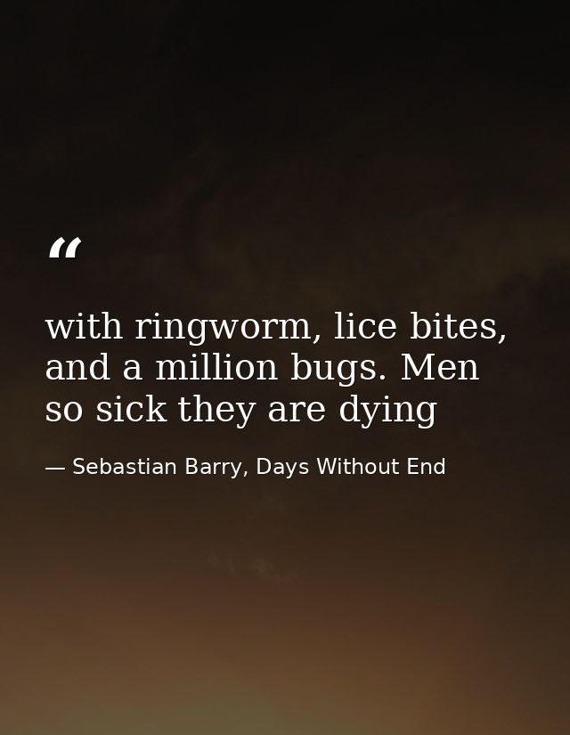 with ringworm, lice bites, and a million bugs. Men so sick they are dying — Sebastian Barry, Days Without End