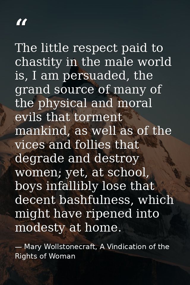 The little respect paid to chastity in the male world is, I am persuaded, the grand source of many of the physical and m — Mary Wollstonecraft, A Vindication of the Rights of Woman