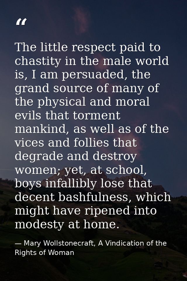 The little respect paid to chastity in the male world is, I am persuaded, the grand source of many of the physical and m — Mary Wollstonecraft, A Vindication of the Rights of Woman