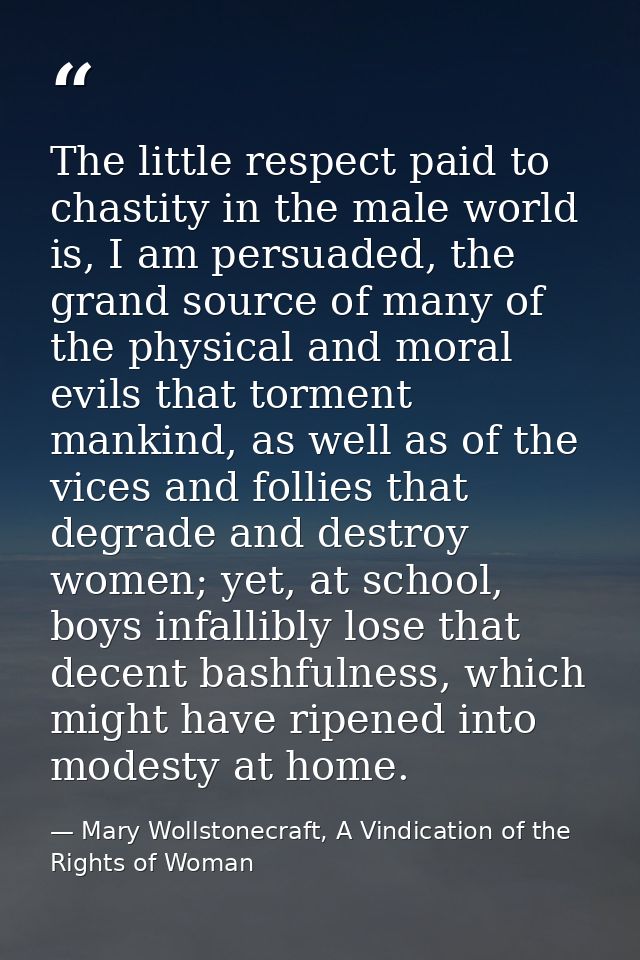 The little respect paid to chastity in the male world is, I am persuaded, the grand source of many of the physical and m — Mary Wollstonecraft, A Vindication of the Rights of Woman