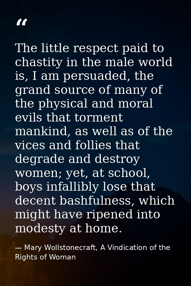 The little respect paid to chastity in the male world is, I am persuaded, the grand source of many of the physical and m — Mary Wollstonecraft, A Vindication of the Rights of Woman