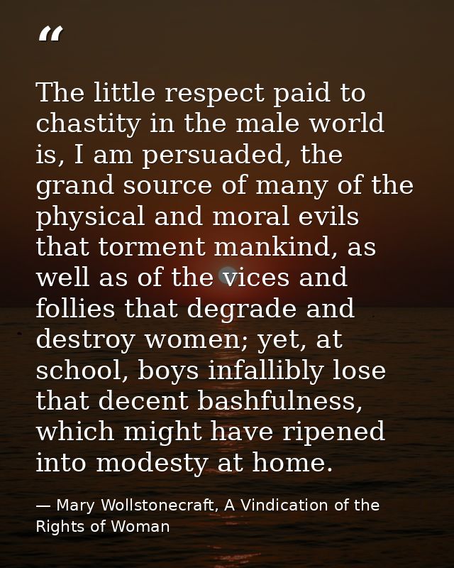 The little respect paid to chastity in the male world is, I am persuaded, the grand source of many of the physical and m — Mary Wollstonecraft, A Vindication of the Rights of Woman