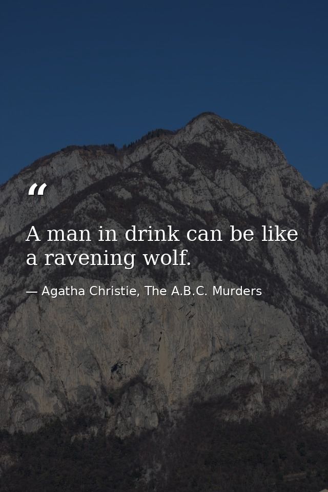 A man in drink can be like a ravening wolf. — Agatha Christie, The A.B.C. Murders