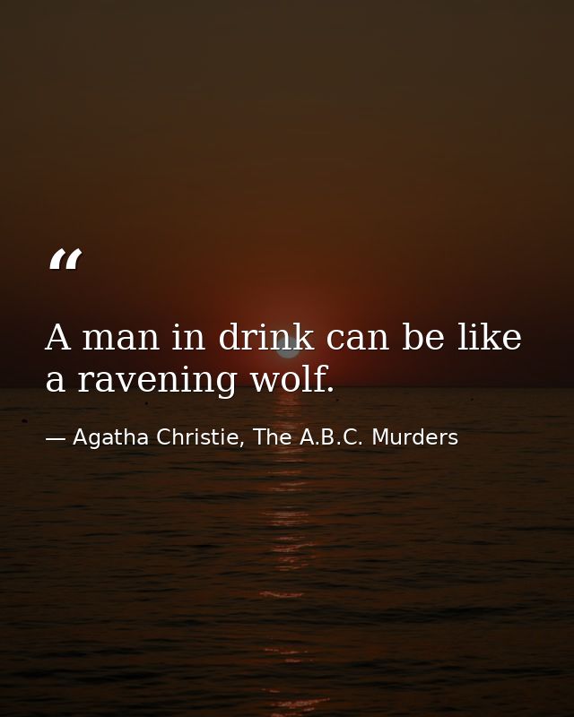 A man in drink can be like a ravening wolf. — Agatha Christie, The A.B.C. Murders