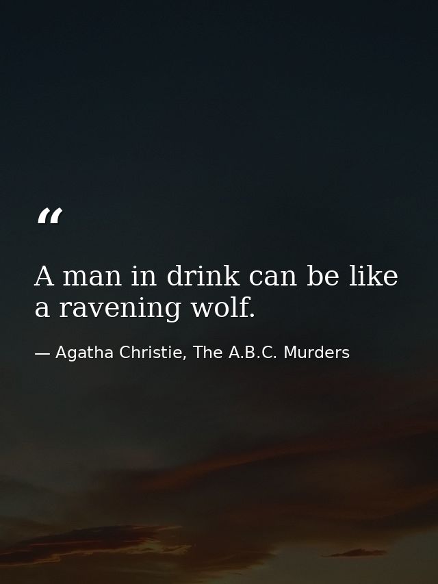 A man in drink can be like a ravening wolf. — Agatha Christie, The A.B.C. Murders
