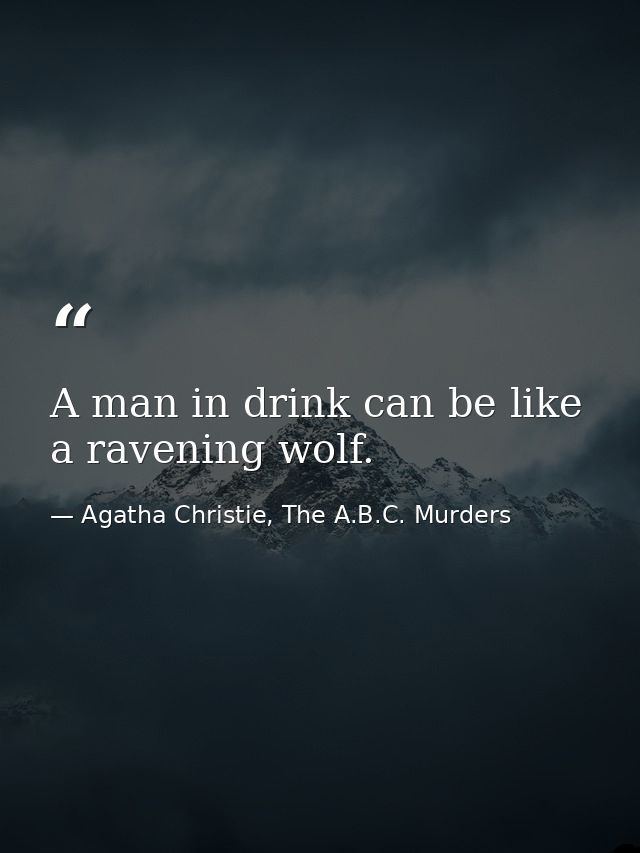 A man in drink can be like a ravening wolf. — Agatha Christie, The A.B.C. Murders