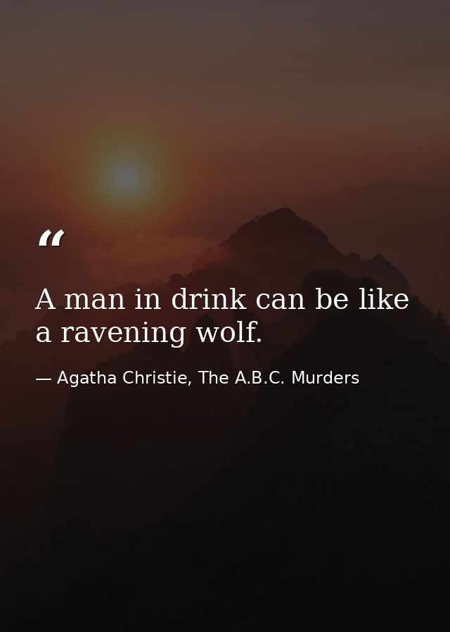 A man in drink can be like a ravening wolf. — Agatha Christie, The A.B.C. Murders