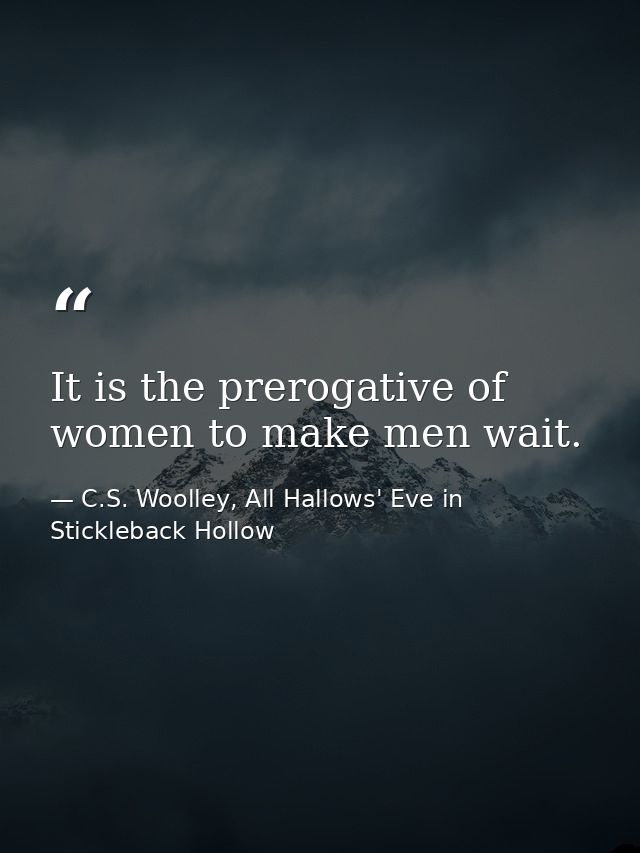 It is the prerogative of women to make men wait. — C.S. Woolley, All Hallows' Eve in Stickleback Hollow