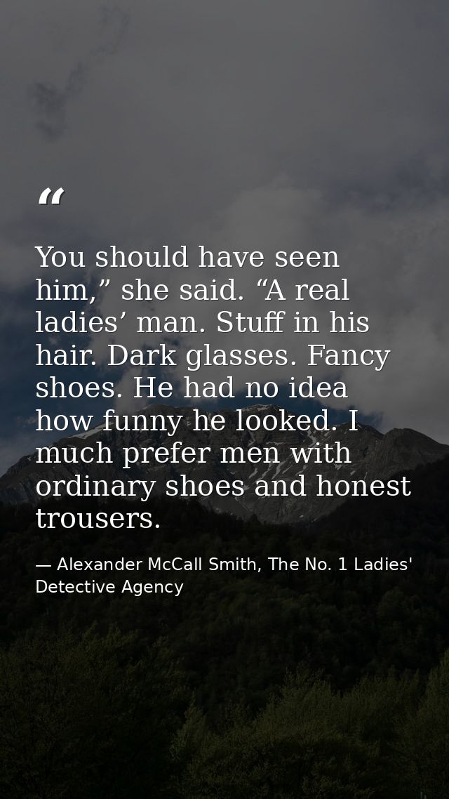You should have seen him,” she said. “A real ladies’ man. Stuff in his hair. Dark glasses. Fancy shoes. He had no idea h — Alexander McCall Smith, The No. 1 Ladies' Detective Agency