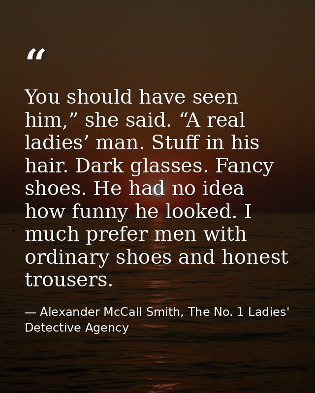 You should have seen him,” she said. “A real ladies’ man. Stuff in his hair. Dark glasses. Fancy shoes. He had no idea h — Alexander McCall Smith, The No. 1 Ladies' Detective Agency