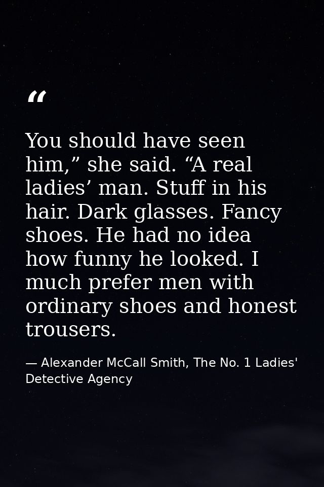 You should have seen him,” she said. “A real ladies’ man. Stuff in his hair. Dark glasses. Fancy shoes. He had no idea h — Alexander McCall Smith, The No. 1 Ladies' Detective Agency
