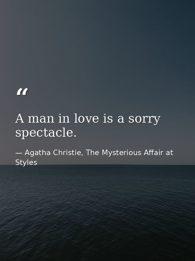 A man in love is a sorry spectacle. — Agatha Christie, The Mysterious Affair at Styles