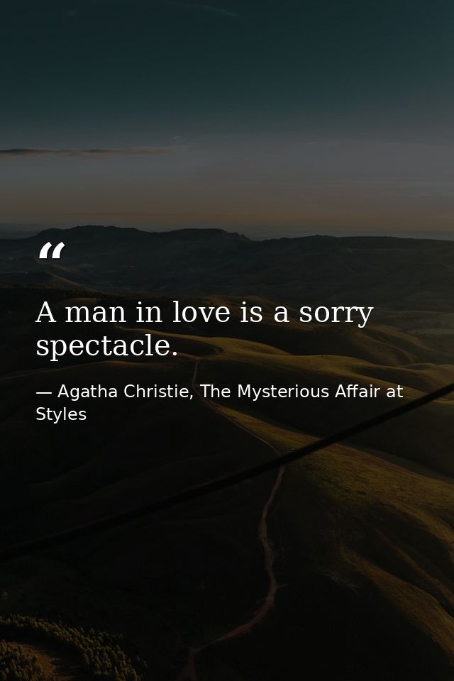 A man in love is a sorry spectacle. — Agatha Christie, The Mysterious Affair at Styles