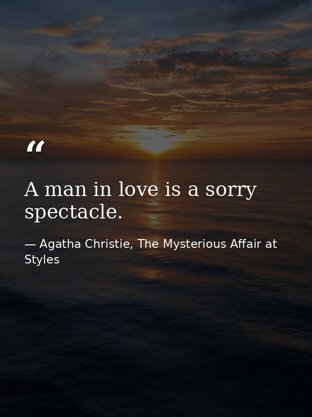 A man in love is a sorry spectacle. — Agatha Christie, The Mysterious Affair at Styles