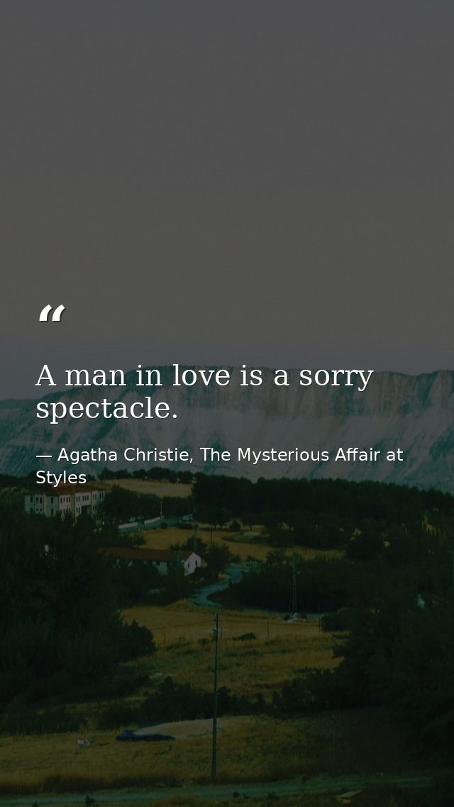 A man in love is a sorry spectacle. — Agatha Christie, The Mysterious Affair at Styles