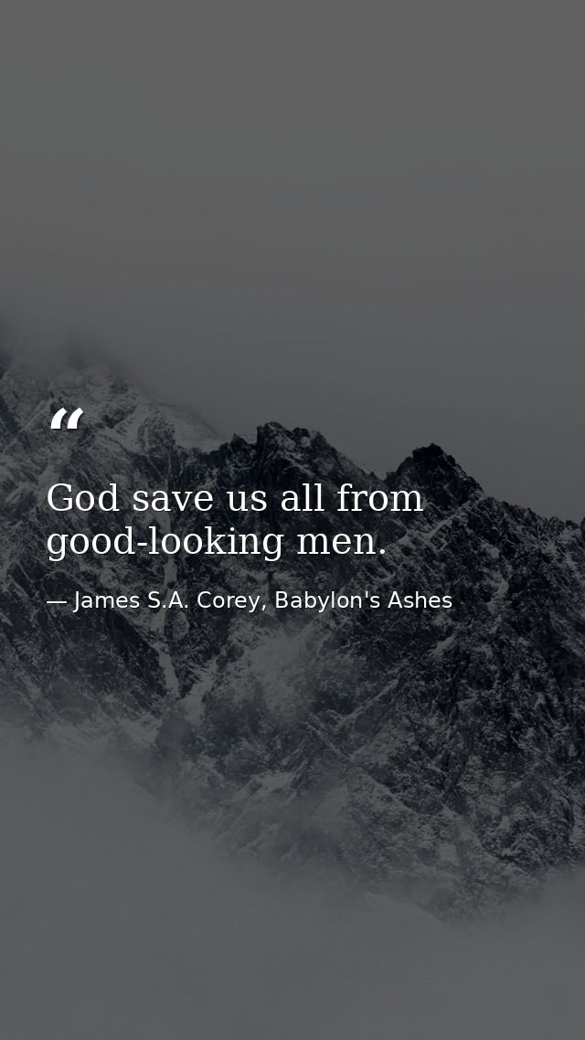 God save us all from good-looking men. — James S.A. Corey, Babylon's Ashes