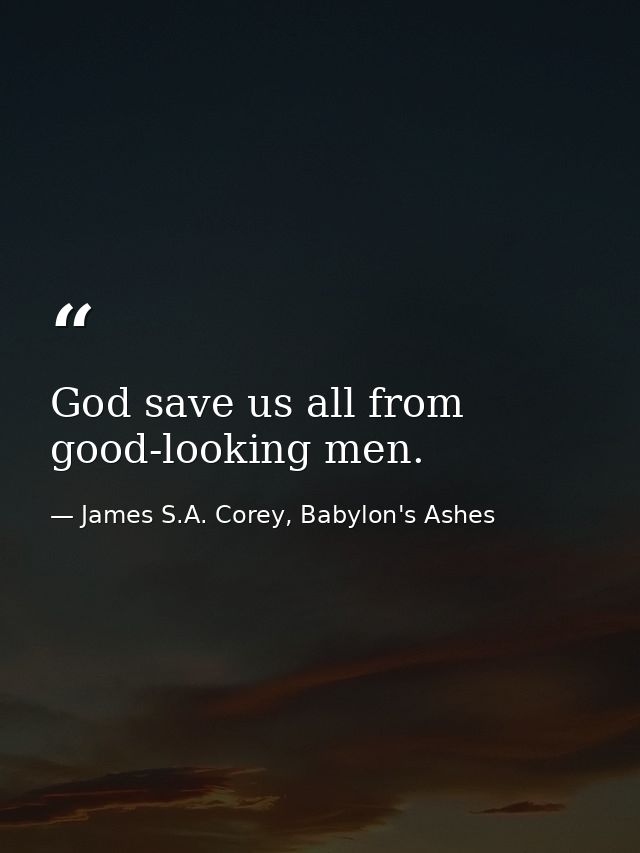 God save us all from good-looking men. — James S.A. Corey, Babylon's Ashes