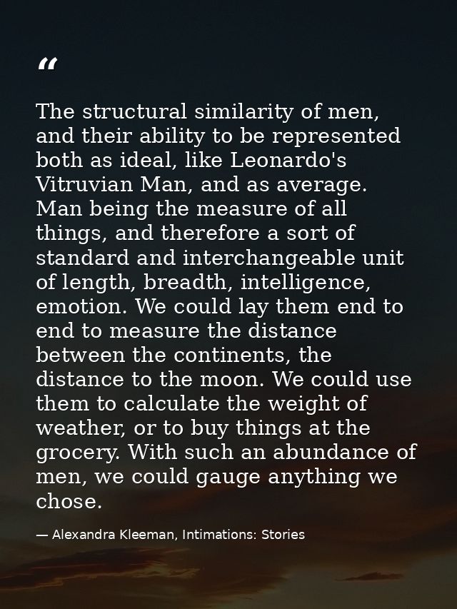 The structural similarity of men, and their ability to be represented both as ideal, like Leonardo's Vitruvian Man, and  — Alexandra Kleeman, Intimations: Stories