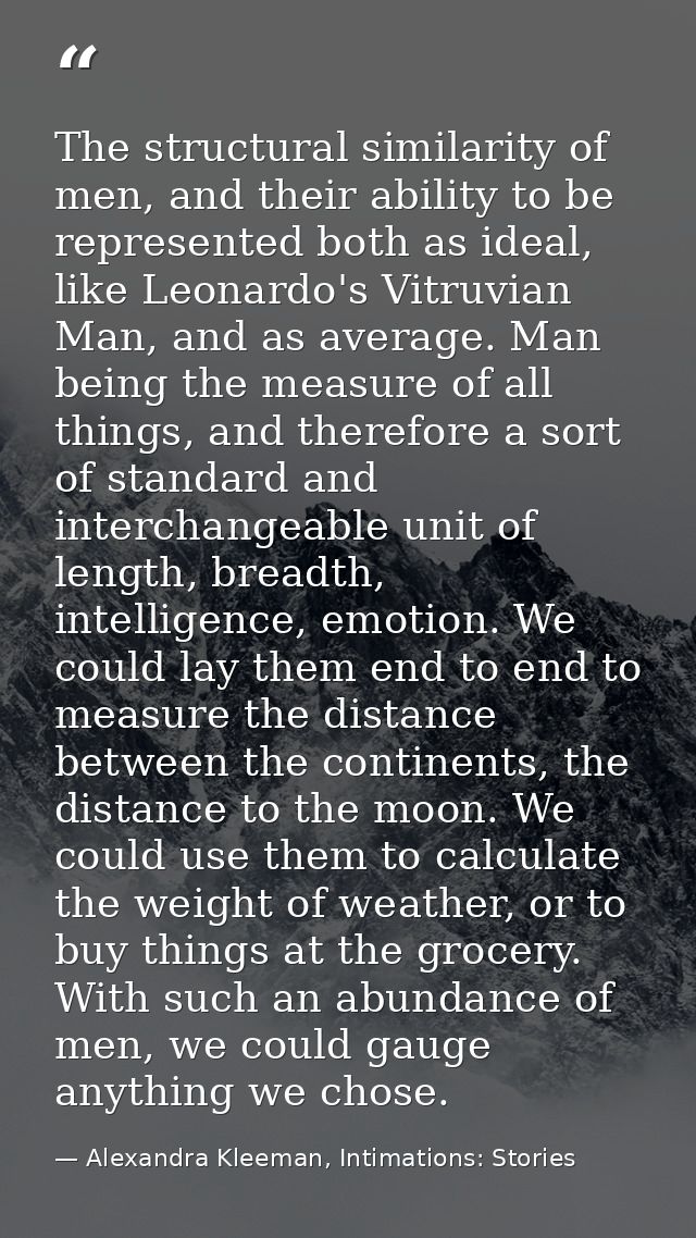 The structural similarity of men, and their ability to be represented both as ideal, like Leonardo's Vitruvian Man, and  — Alexandra Kleeman, Intimations: Stories