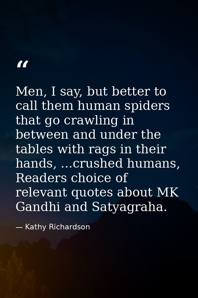 Men, I say, but better to call them human spiders that go crawling in between and under the tables with rags in their ha — Kathy Richardson
