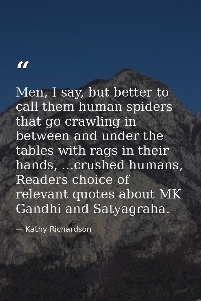 Men, I say, but better to call them human spiders that go crawling in between and under the tables with rags in their ha — Kathy Richardson