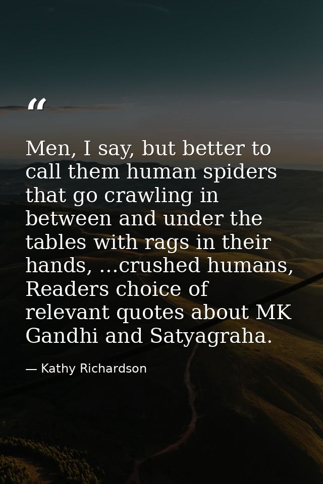 Men, I say, but better to call them human spiders that go crawling in between and under the tables with rags in their ha — Kathy Richardson