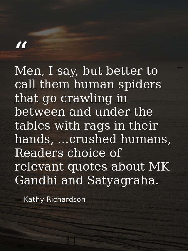Men, I say, but better to call them human spiders that go crawling in between and under the tables with rags in their ha — Kathy Richardson