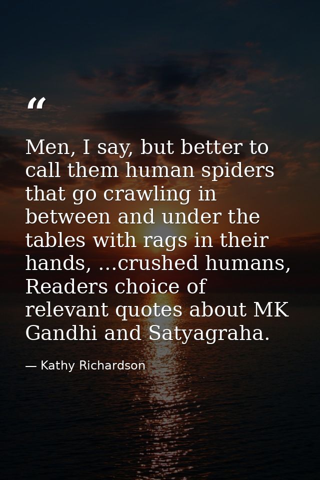 Men, I say, but better to call them human spiders that go crawling in between and under the tables with rags in their ha — Kathy Richardson