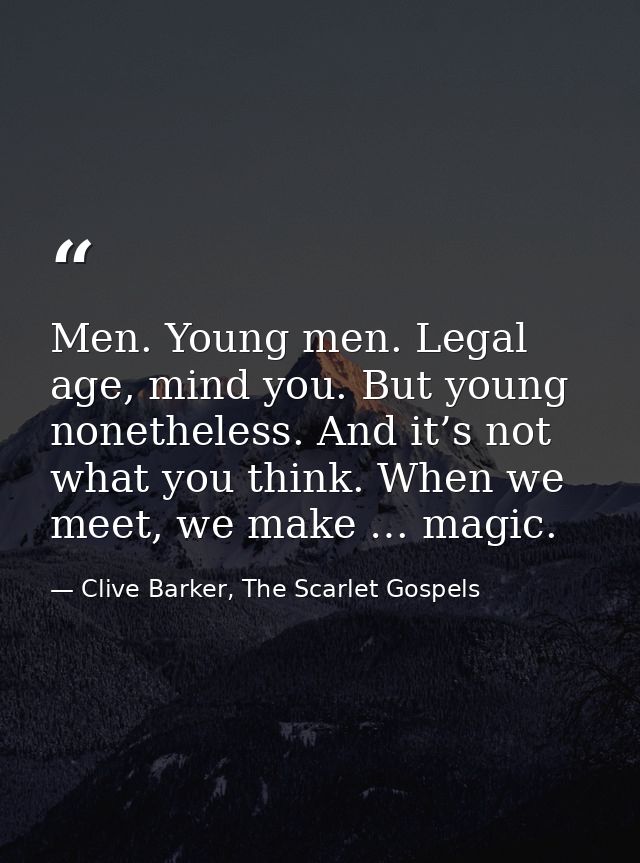 Men. Young men. Legal age, mind you. But young nonetheless. And it’s not what you think. When we meet, we make … magic. — Clive Barker, The Scarlet Gospels