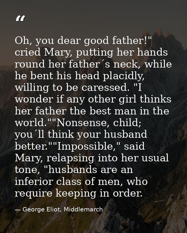 Oh, you dear good father!" cried Mary, putting her hands round her father´s neck, while he bent his head placidly, willi — George Eliot, Middlemarch