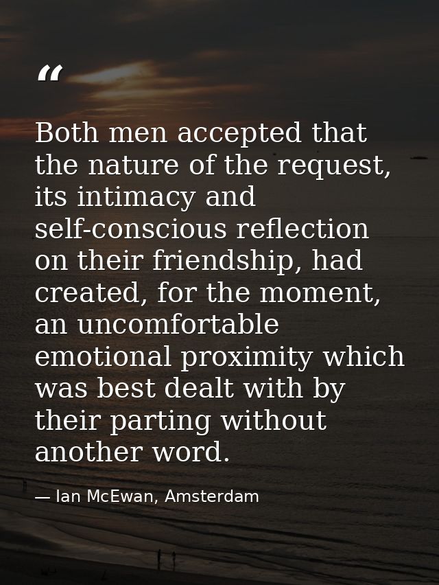 Both men accepted that the nature of the request, its intimacy and self-conscious reflection on their friendship, had cr — Ian McEwan, Amsterdam