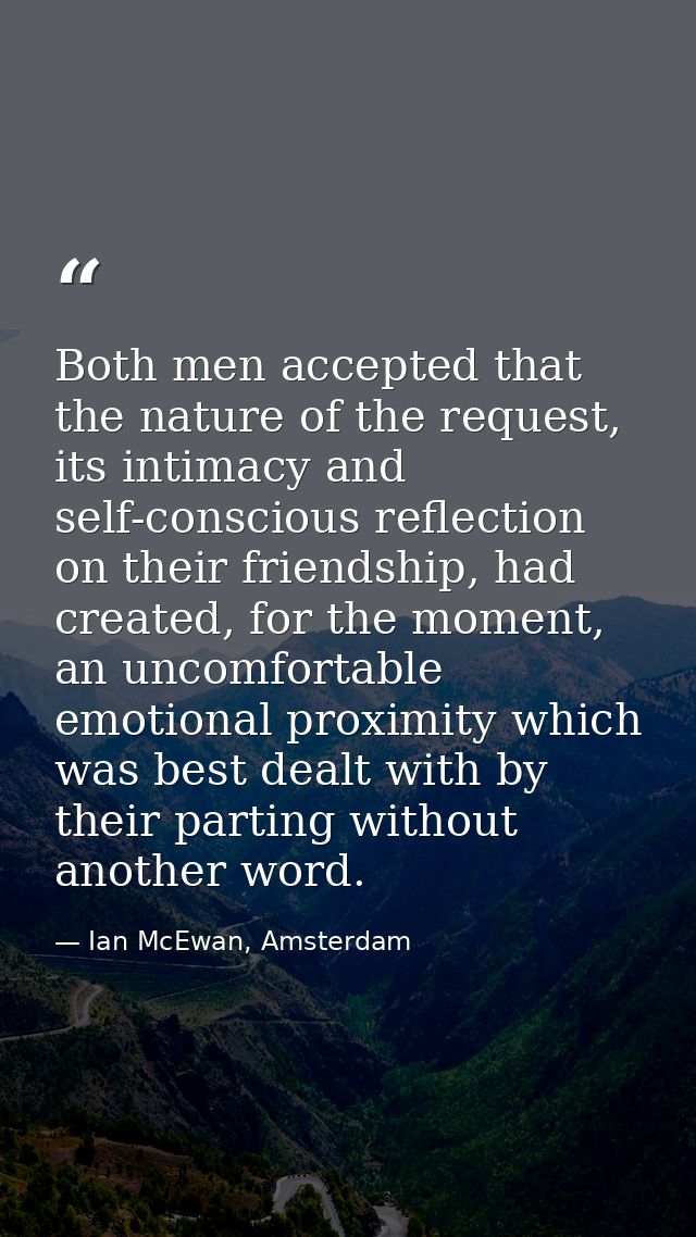 Both men accepted that the nature of the request, its intimacy and self-conscious reflection on their friendship, had cr — Ian McEwan, Amsterdam