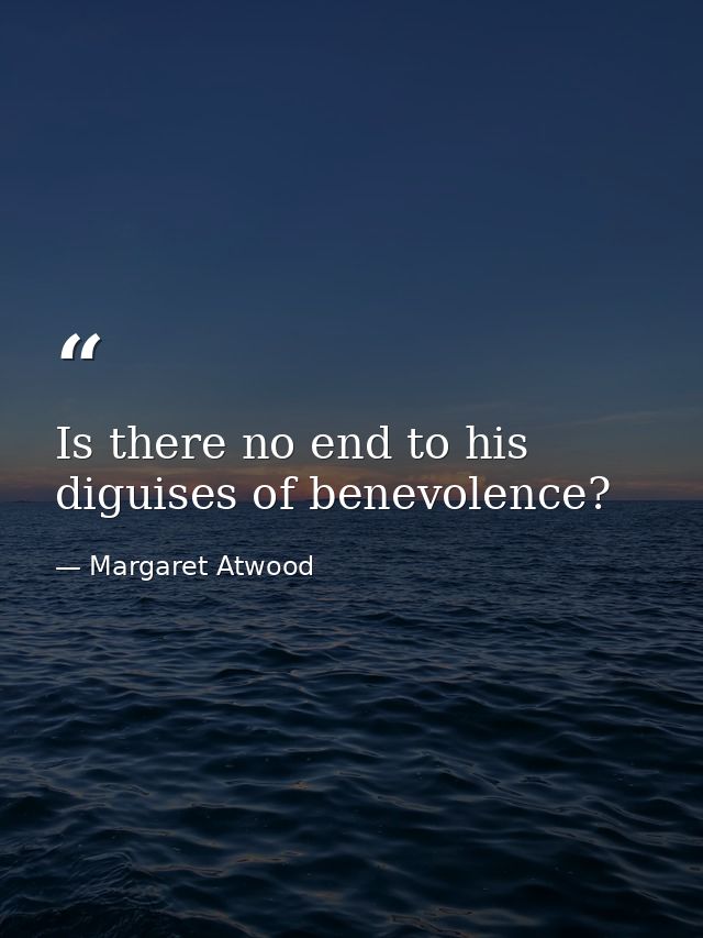 Is there no end to his diguises of benevolence? — Margaret Atwood