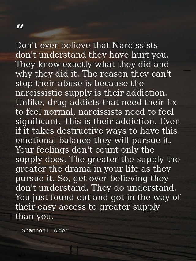 Don't ever believe that Narcissists don't understand they have hurt you. They know exactly what they did and why they di — Shannon L. Alder