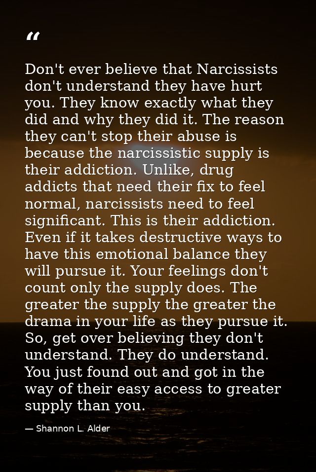Don't ever believe that Narcissists don't understand they have hurt you. They know exactly what they did and why they di — Shannon L. Alder