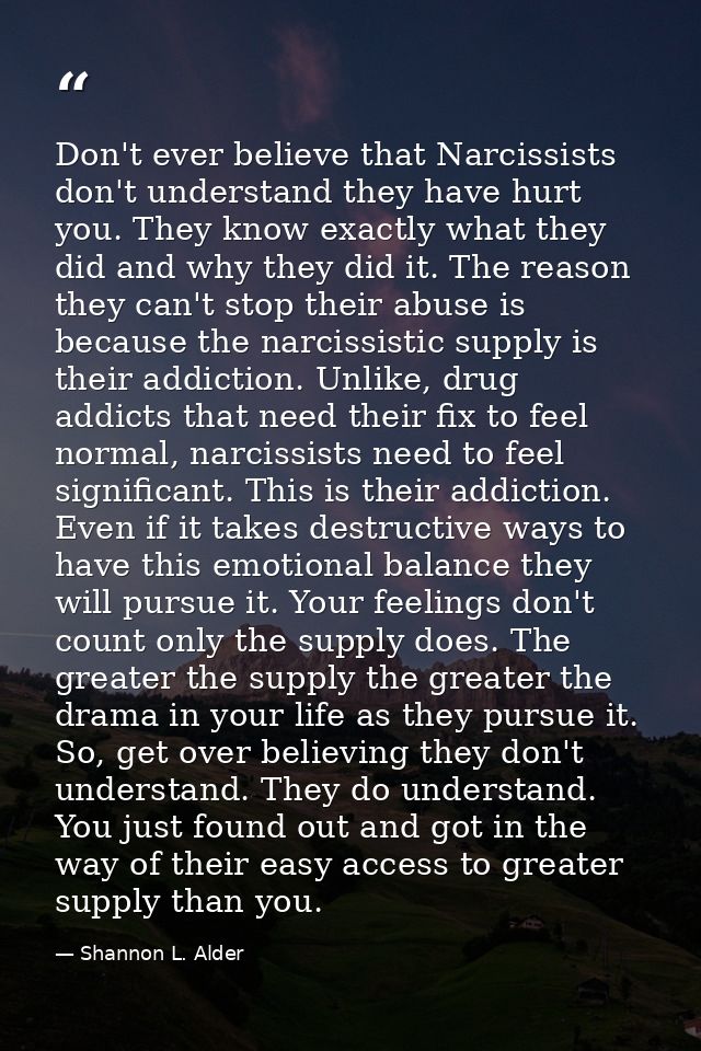 Don't ever believe that Narcissists don't understand they have hurt you. They know exactly what they did and why they di — Shannon L. Alder