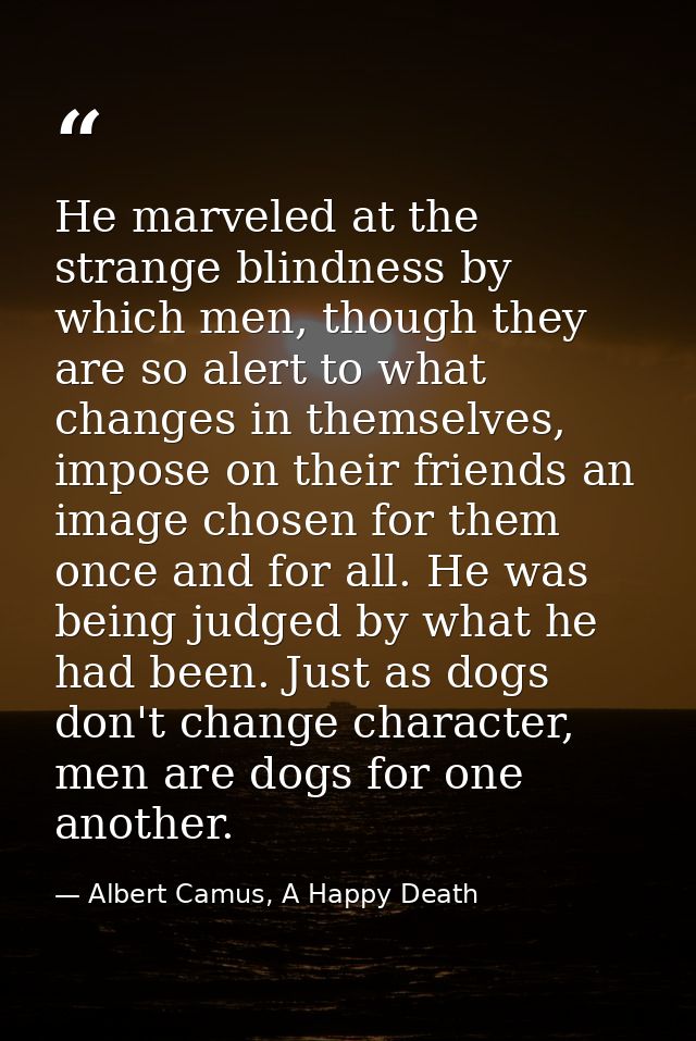 He marveled at the strange blindness by which men, though they are so alert to what changes in themselves, impose on the — Albert Camus, A Happy Death