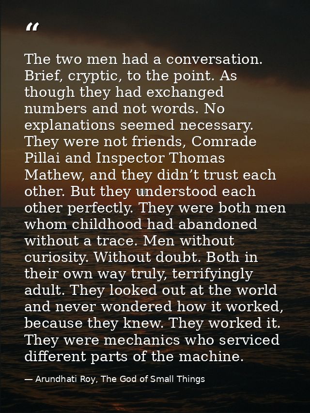 The two men had a conversation. Brief, cryptic, to the point. As though they had exchanged numbers and not words. No exp — Arundhati Roy, The God of Small Things