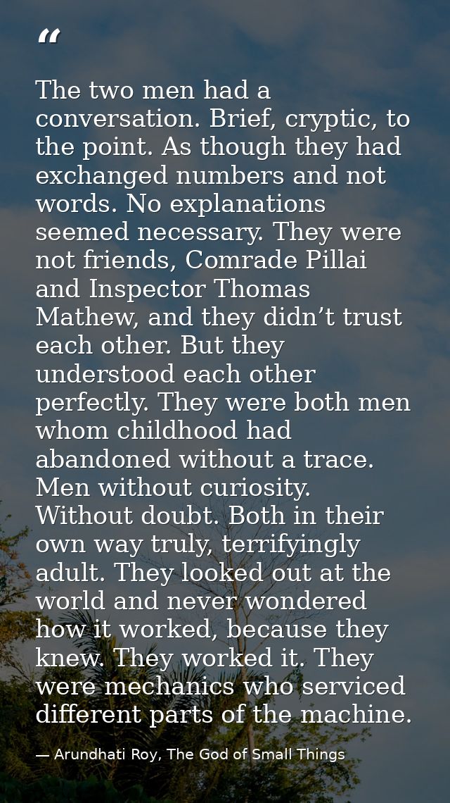 The two men had a conversation. Brief, cryptic, to the point. As though they had exchanged numbers and not words. No exp — Arundhati Roy, The God of Small Things
