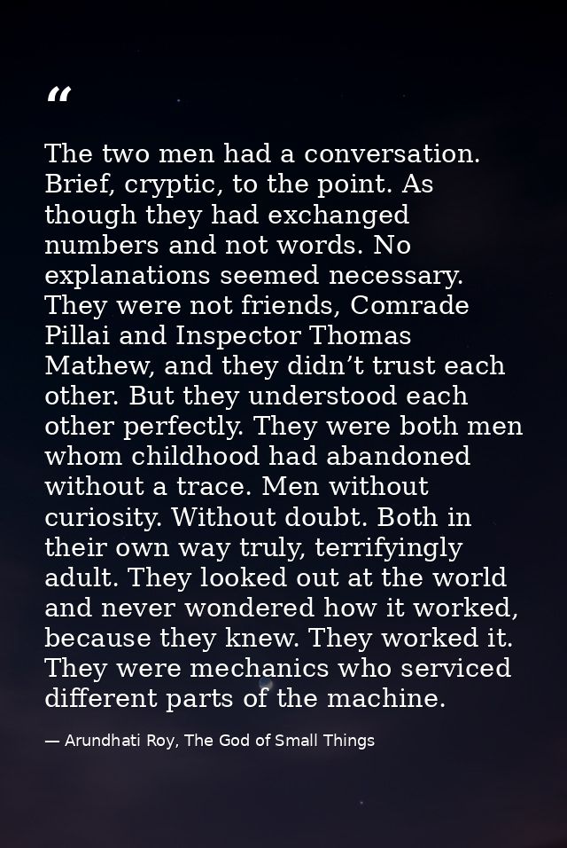 The two men had a conversation. Brief, cryptic, to the point. As though they had exchanged numbers and not words. No exp — Arundhati Roy, The God of Small Things