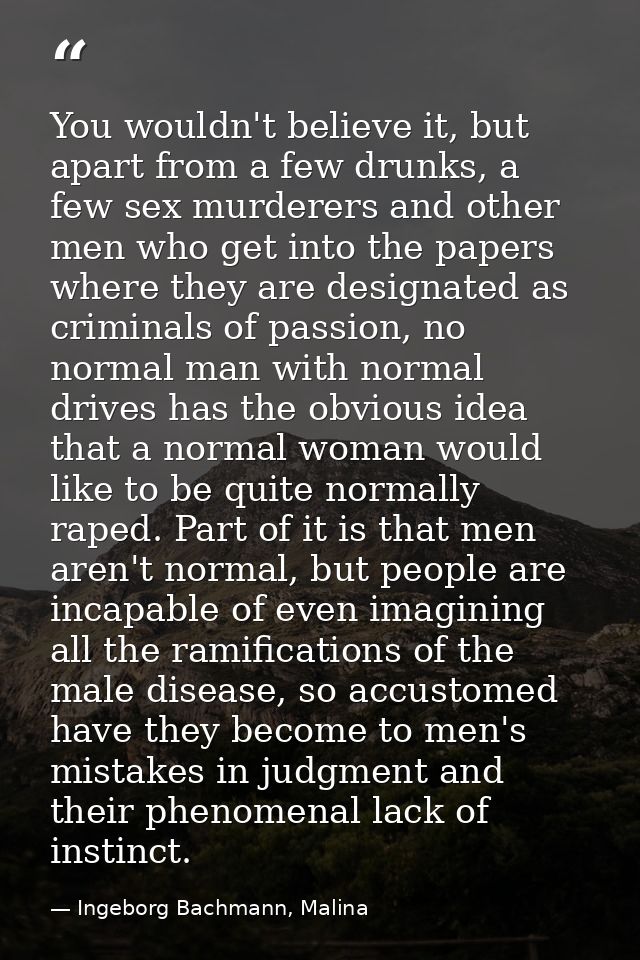 You wouldn't believe it, but apart from a few drunks, a few sex murderers and other men who get into the papers where th — Ingeborg Bachmann, Malina