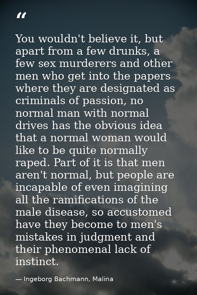 You wouldn't believe it, but apart from a few drunks, a few sex murderers and other men who get into the papers where th — Ingeborg Bachmann, Malina