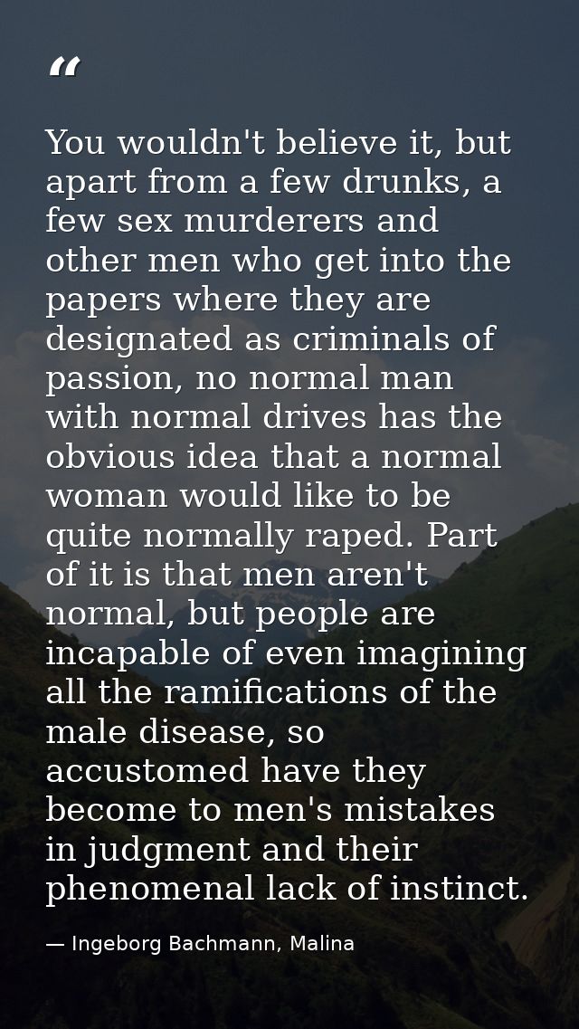 You wouldn't believe it, but apart from a few drunks, a few sex murderers and other men who get into the papers where th — Ingeborg Bachmann, Malina