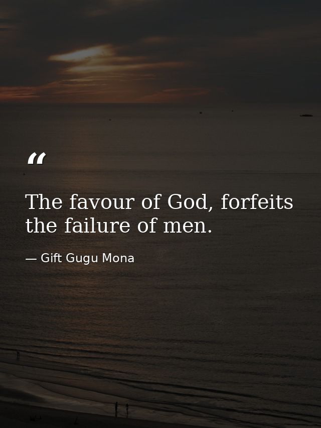 The favour of God, forfeits the failure of men. — Gift Gugu Mona