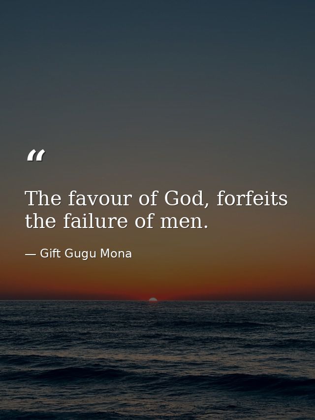 The favour of God, forfeits the failure of men. — Gift Gugu Mona